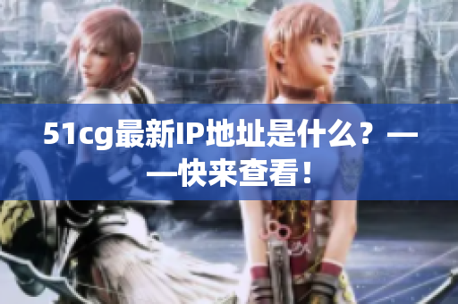 51cg最新IP地址是什么？——快来查看！