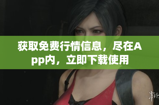 获取免费行情信息，尽在App内，立即下载使用