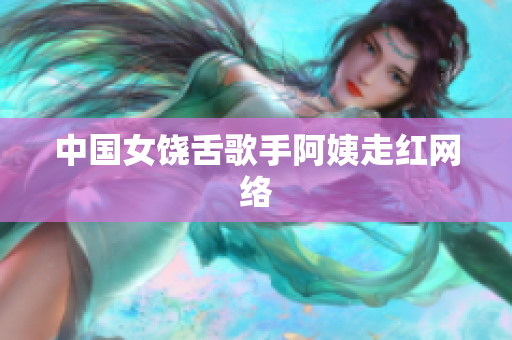 中国女饶舌歌手阿姨走红网络