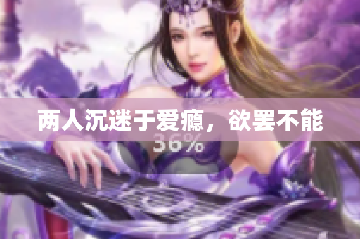 两人沉迷于爱瘾，欲罢不能