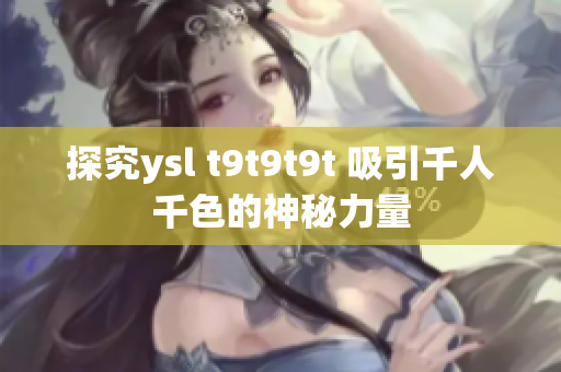 探究ysl t9t9t9t 吸引千人千色的神秘力量