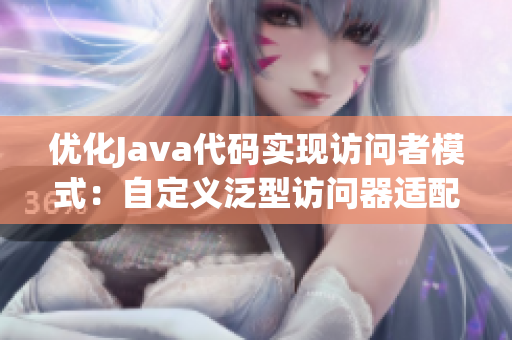 优化Java代码实现访问者模式：自定义泛型访问器适配器