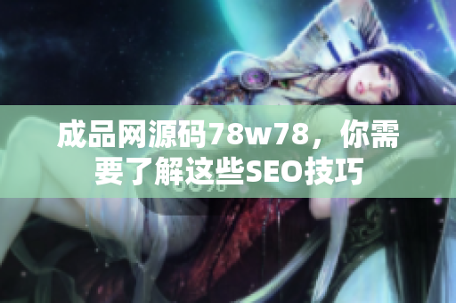 成品网源码78w78，你需要了解这些SEO技巧
