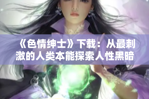 《色情绅士》下载：从最刺激的人类本能探索人性黑暗面