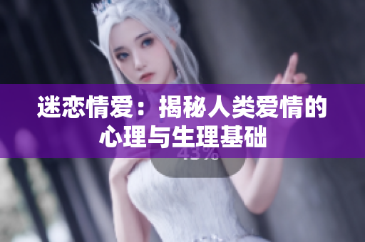迷恋情爱：揭秘人类爱情的心理与生理基础