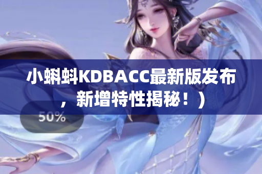 小蝌蚪KDBACC最新版发布，新增特性揭秘！)