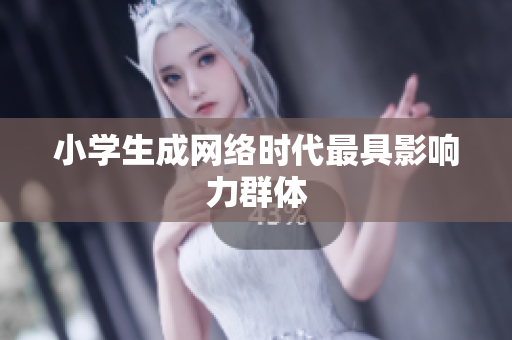小学生成网络时代最具影响力群体