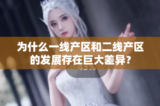 为什么一线产区和二线产区的发展存在巨大差异？