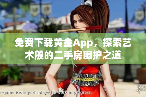 免费下载黄金App，探索艺术般的二手房围护之道