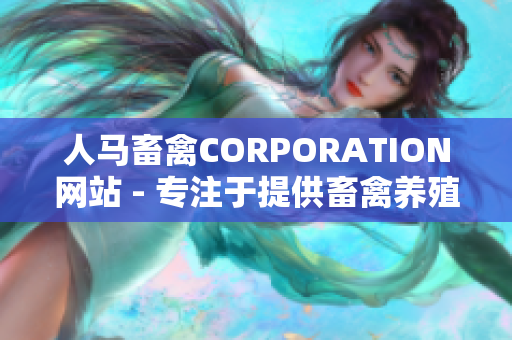 人马畜禽CORPORATION网站 - 专注于提供畜禽养殖相关信息与资讯