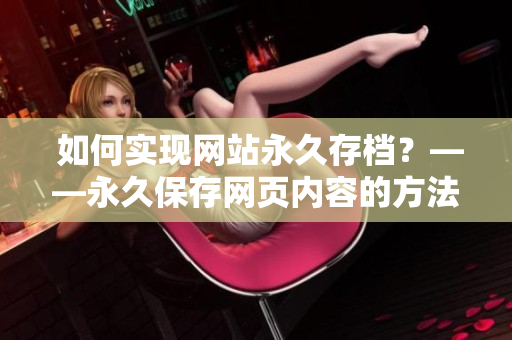  如何实现网站永久存档？——永久保存网页内容的方法