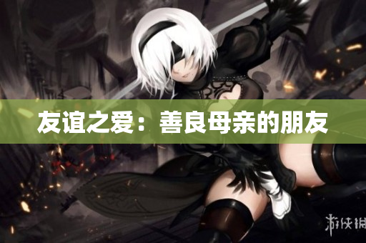 友谊之爱：善良母亲的朋友