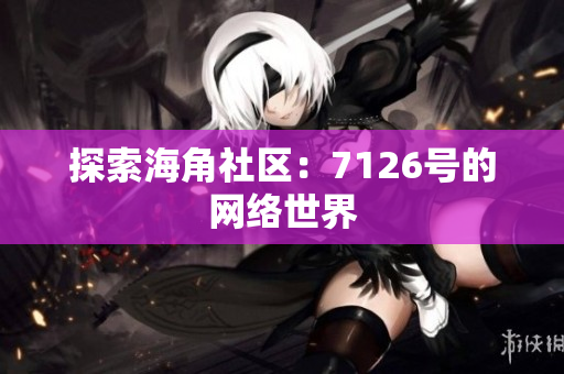 探索海角社区：7126号的网络世界