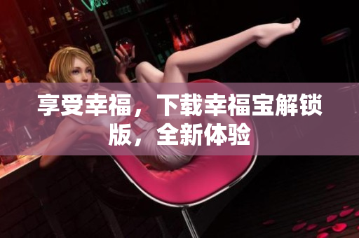 享受幸福，下载幸福宝解锁版，全新体验