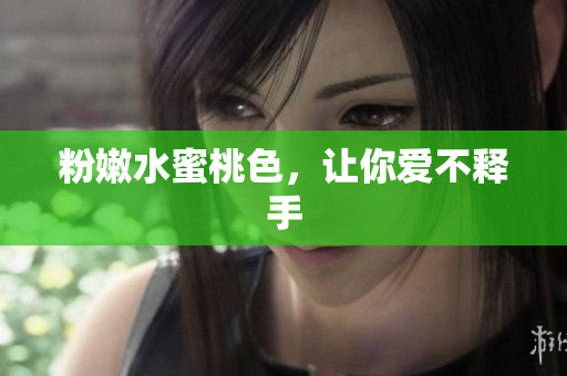 粉嫩水蜜桃色，让你爱不释手
