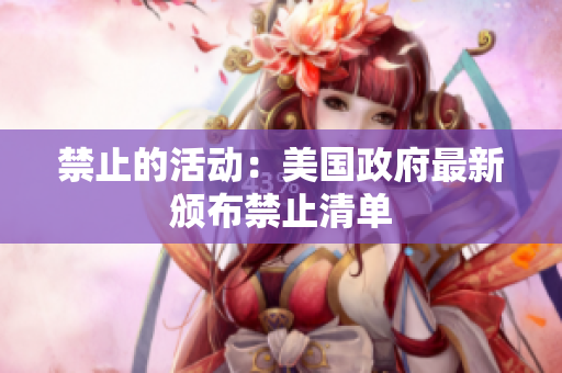 禁止的活动：美国政府最新颁布禁止清单