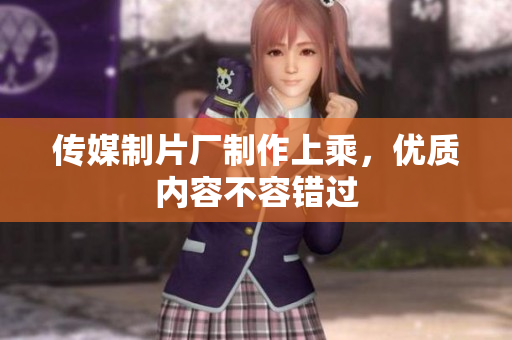 传媒制片厂制作上乘，优质内容不容错过