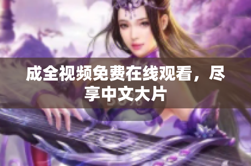 成全视频免费在线观看，尽享中文大片