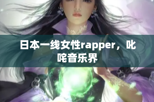 日本一线女性rapper，叱咤音乐界