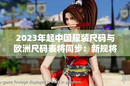 2023年起中国服装尺码与欧洲尺码表将同步：新规将如何影响消费者？