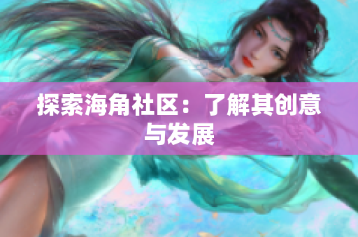 探索海角社区：了解其创意与发展
