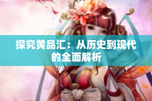 探究黄品汇：从历史到现代的全面解析