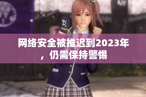 网络安全被推迟到2023年，仍需保持警惕