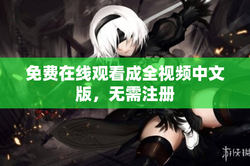 免费在线观看成全视频中文版，无需注册