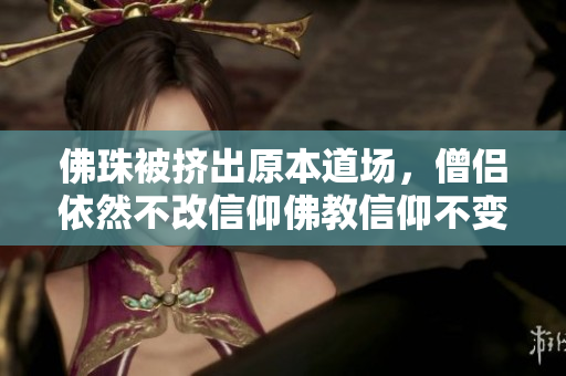 佛珠被挤出原本道场，僧侣依然不改信仰佛教信仰不变，僧侣抵制佛珠被挤事件