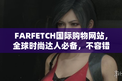 FARFETCH国际购物网站，全球时尚达人必备，不容错过