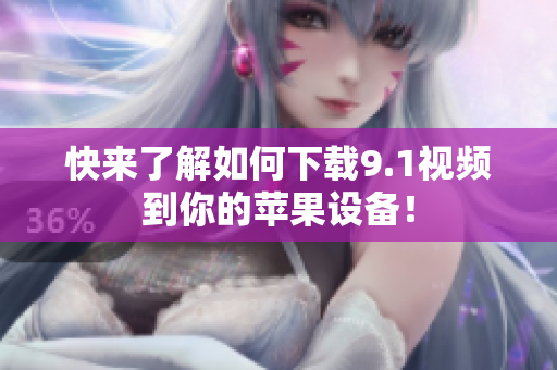 快来了解如何下载9.1视频到你的苹果设备！