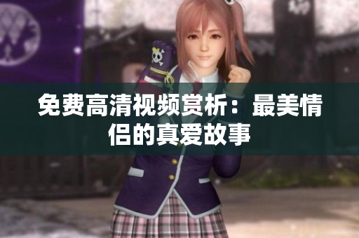 免费高清视频赏析：最美情侣的真爱故事
