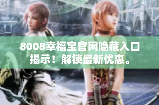 8008幸福宝官网隐藏入口揭示！解锁最新优惠。