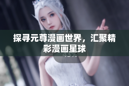 探寻元尊漫画世界，汇聚精彩漫画星球