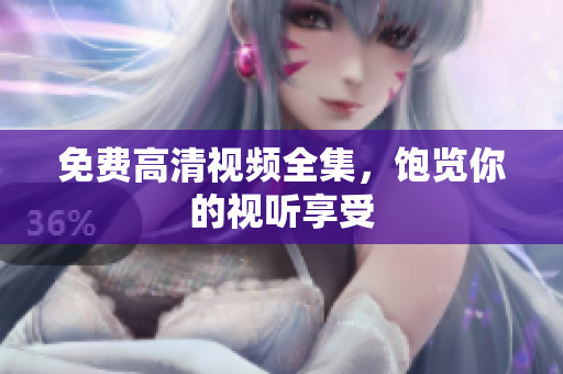 免费高清视频全集，饱览你的视听享受