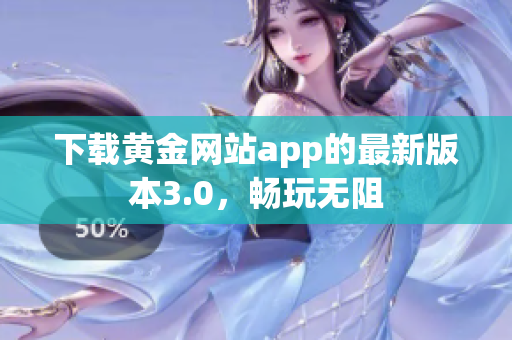 下载黄金网站app的最新版本3.0，畅玩无阻