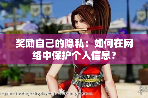 奖励自己的隐私：如何在网络中保护个人信息？