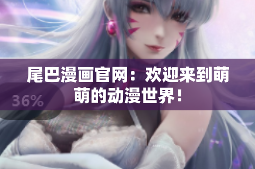 尾巴漫画官网：欢迎来到萌萌的动漫世界！