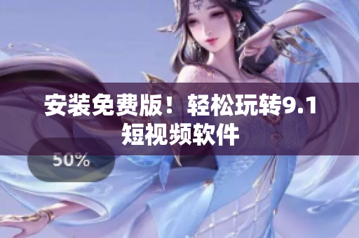 安装免费版！轻松玩转9.1短视频软件