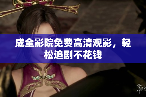 成全影院免费高清观影，轻松追剧不花钱