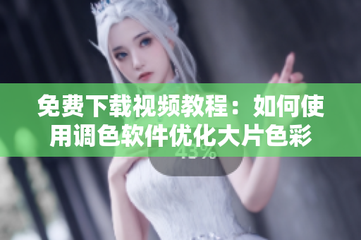免费下载视频教程：如何使用调色软件优化大片色彩