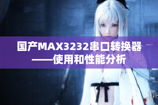 国产MAX3232串口转换器——使用和性能分析