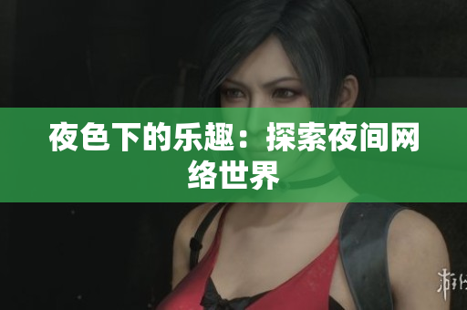 夜色下的乐趣：探索夜间网络世界