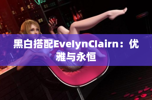 黑白搭配EveIynCIairn：优雅与永恒