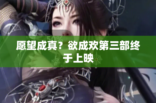 愿望成真？欲成欢第三部终于上映