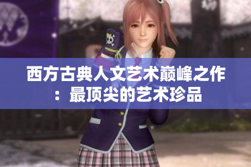 西方古典人文艺术巅峰之作：最顶尖的艺术珍品
