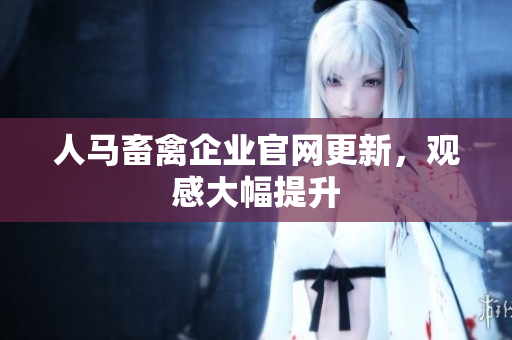 人马畜禽企业官网更新，观感大幅提升