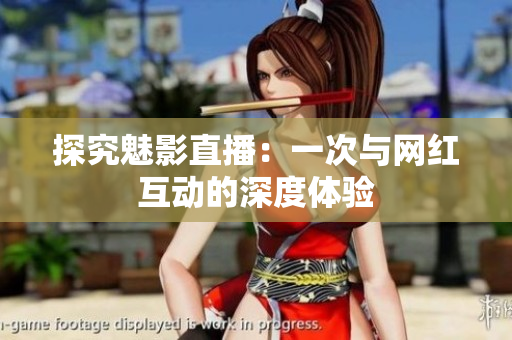 探究魅影直播：一次与网红互动的深度体验