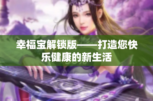 幸福宝解锁版——打造您快乐健康的新生活