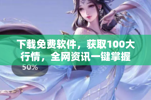 下载免费软件，获取100大行情，全网资讯一键掌握